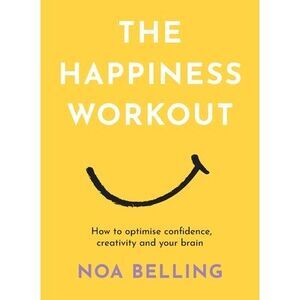 The Happiness Workout: How to Optimise Confidence, Creativity and Your Brain --